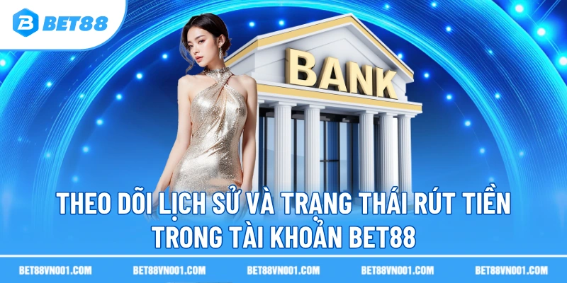 Theo dõi lịch sử và trạng thái rút tiền trong tài khoản BET88
