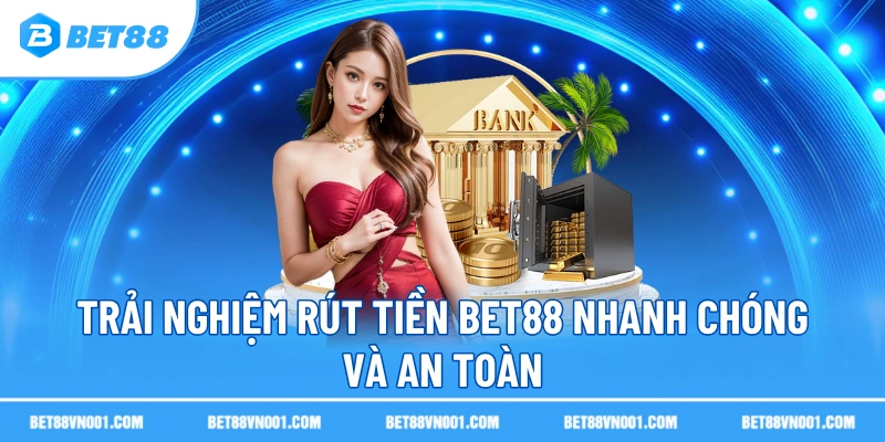 Trải nghiệm rút tiền BET88 nhanh chóng và an toàn